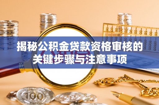 平湖揭秘公积金贷款资格审核的关键步骤与注意事项