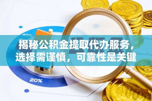 平湖揭秘公积金提取代办服务，选择需谨慎，可靠性是关键