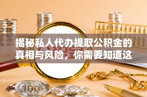 平湖揭秘私人代办提取公积金的真相与风险，你需要知道这些！