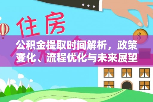 平湖公积金提取时间解析，政策变化、流程优化与未来展望