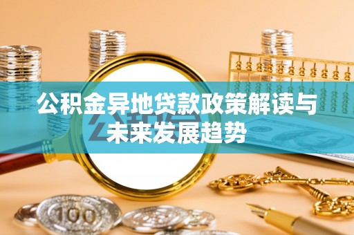 平湖公积金异地贷款政策解读与未来发展趋势