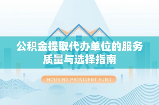 平湖公积金提取代办单位的服务质量与选择指南