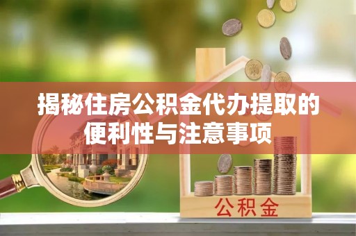 平湖揭秘住房公积金代办提取的便利性与注意事项