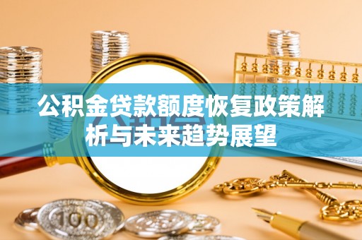 平湖公积金贷款额度恢复政策解析与未来趋势展望