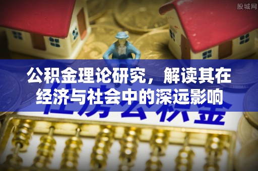 平湖公积金理论研究，解读其在经济与社会中的深远影响