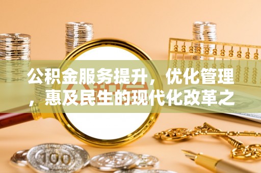 平湖公积金服务提升，优化管理，惠及民生的现代化改革之路