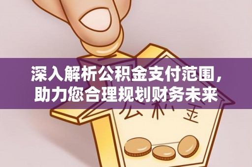 平湖深入解析公积金支付范围，助力您合理规划财务未来