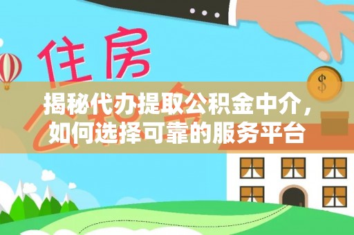 平湖揭秘代办提取公积金中介，如何选择可靠的服务平台