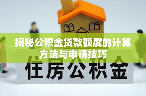 平湖揭秘公积金贷款额度的计算方法与申请技巧