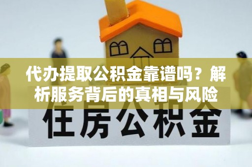 平湖代办提取公积金靠谱吗？解析服务背后的真相与风险