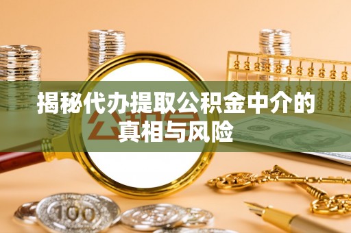 平湖揭秘代办提取公积金中介的真相与风险