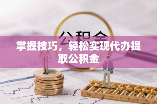 平湖掌握技巧，轻松实现代办提取公积金