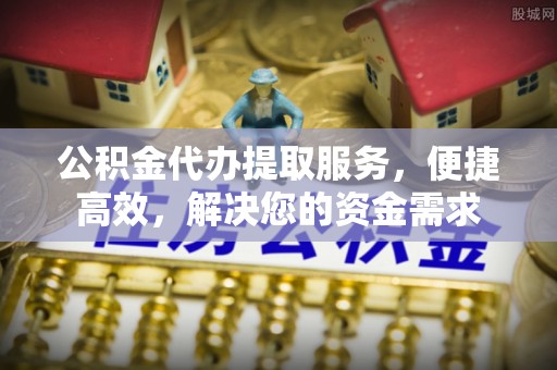 平湖公积金代办提取服务，便捷高效，解决您的资金需求