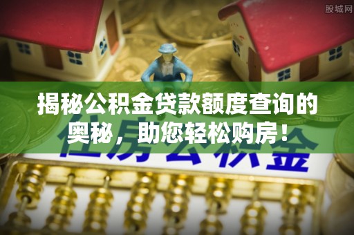 平湖揭秘公积金贷款额度查询的奥秘，助您轻松购房！