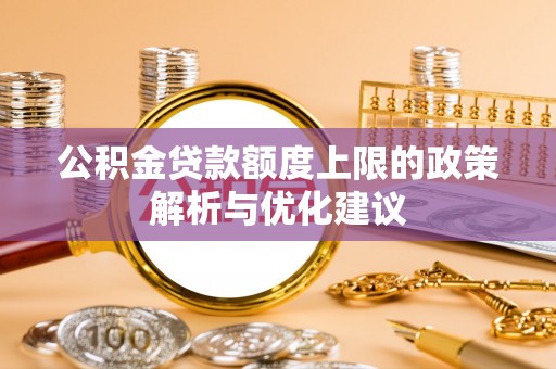 平湖公积金贷款额度上限的政策解析与优化建议