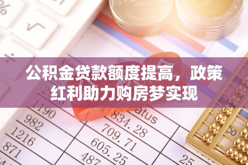 平湖公积金贷款额度提高，政策红利助力购房梦实现