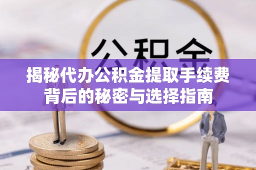 平湖揭秘代办公积金提取手续费背后的秘密与选择指南