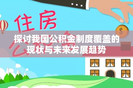 平湖探讨我国公积金制度覆盖的现状与未来发展趋势
