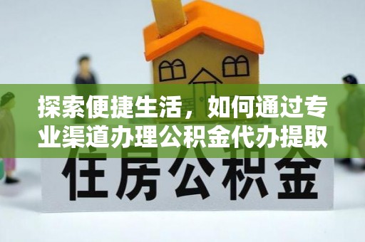 平湖探索便捷生活，如何通过专业渠道办理公积金代办提取业务