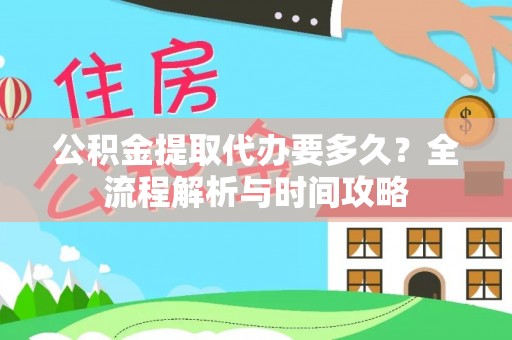 平湖公积金提取代办要多久？全流程解析与时间攻略