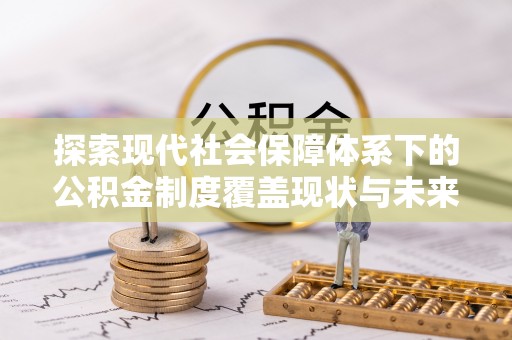 平湖探索现代社会保障体系下的公积金制度覆盖现状与未来发展