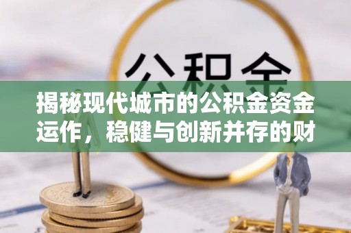 平湖揭秘现代城市的公积金资金运作，稳健与创新并存的财富管理之道