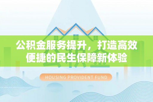 平湖公积金服务提升，打造高效便捷的民生保障新体验