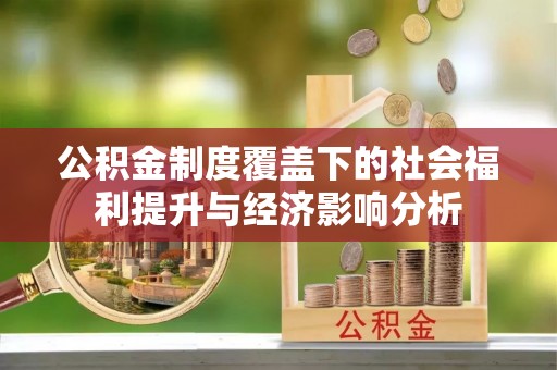 平湖公积金制度覆盖下的社会福利提升与经济影响分析