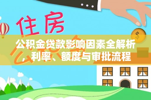 平湖公积金贷款影响因素全解析，利率、额度与审批流程