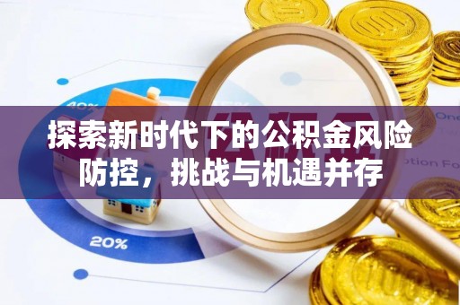 平湖探索新时代下的公积金风险防控，挑战与机遇并存