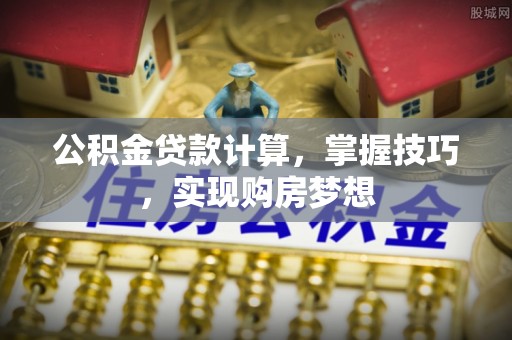 平湖公积金贷款计算，掌握技巧，实现购房梦想