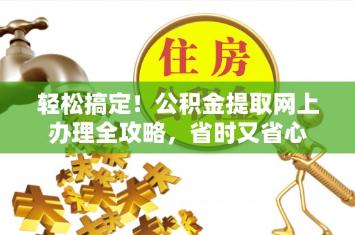 平湖轻松搞定！公积金提取网上办理全攻略，省时又省心
