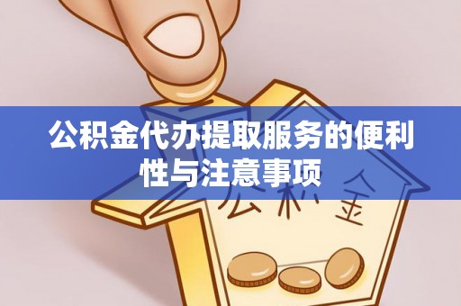 平湖公积金代办提取服务的便利性与注意事项
