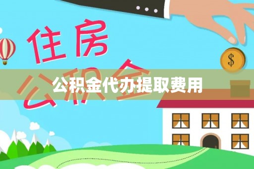 平湖公积金代办提取费用