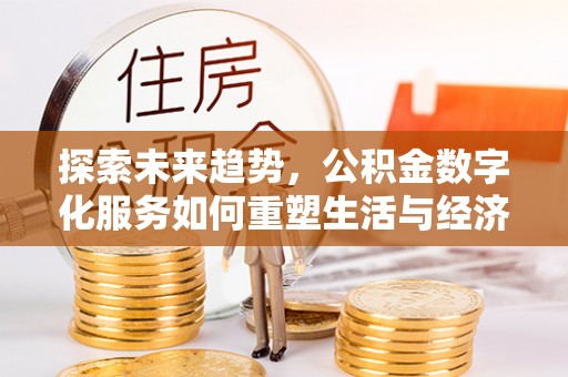 平湖探索未来趋势，公积金数字化服务如何重塑生活与经济