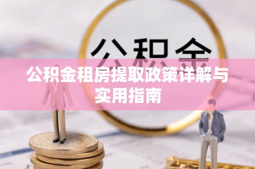 平湖公积金租房提取政策详解与实用指南