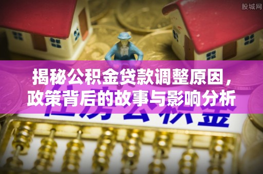 平湖揭秘公积金贷款调整原因，政策背后的故事与影响分析