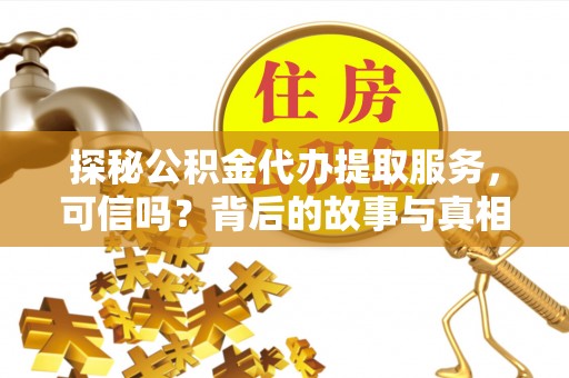 平湖探秘公积金代办提取服务，可信吗？背后的故事与真相