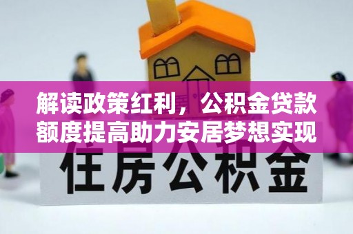 平湖解读政策红利，公积金贷款额度提高助力安居梦想实现