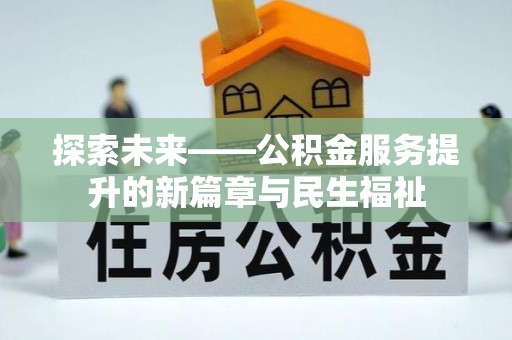 平湖探索未来——公积金服务提升的新篇章与民生福祉