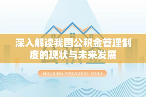 平湖深入解读我国公积金管理制度的现状与未来发展