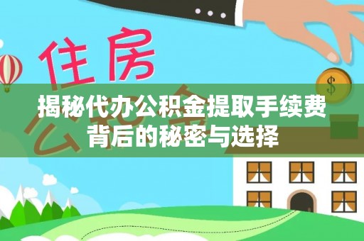 平湖揭秘代办公积金提取手续费背后的秘密与选择