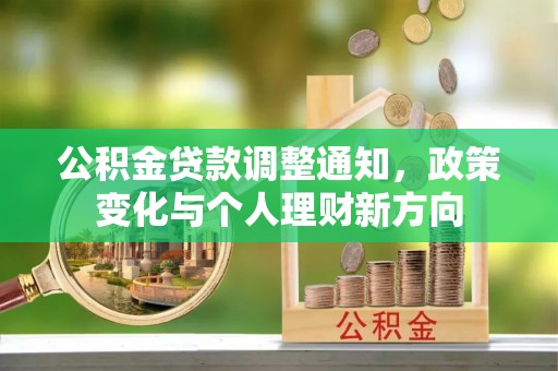 平湖公积金贷款调整通知，政策变化与个人理财新方向