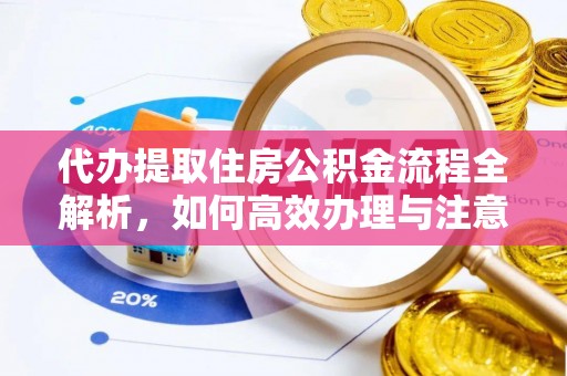 平湖代办提取住房公积金流程全解析，如何高效办理与注意事项