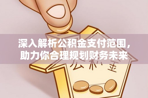 平湖深入解析公积金支付范围，助力你合理规划财务未来