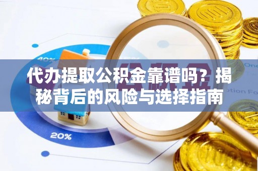 平湖代办提取公积金靠谱吗？揭秘背后的风险与选择指南