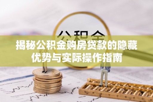平湖揭秘公积金购房贷款的隐藏优势与实际操作指南