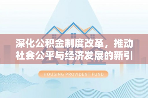 平湖深化公积金制度改革，推动社会公平与经济发展的新引擎