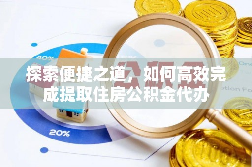 平湖探索便捷之道，如何高效完成提取住房公积金代办