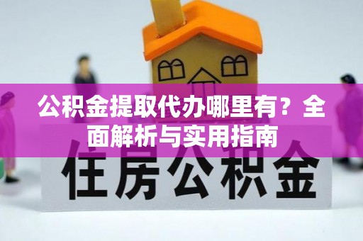 平湖公积金提取代办哪里有？全面解析与实用指南